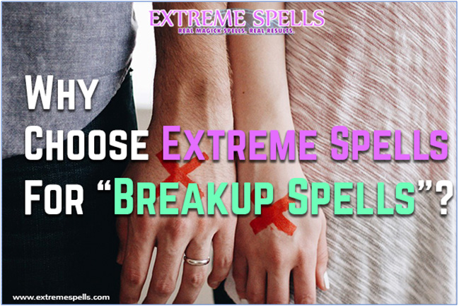 Why Choose Extreme Spells For “Breakup Spells”?